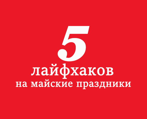 5 лайфхаков на майские праздники