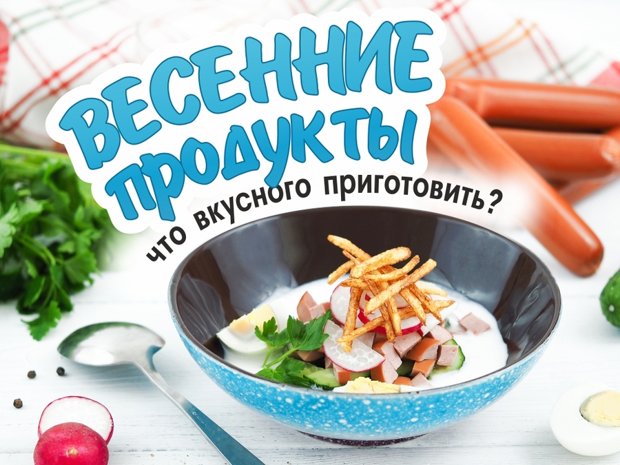 Весенние продукты: что вкусного приготовить?